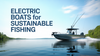 Electric Boats for Sustainable Fishing: A Complete Guide to Eco-Friendly Angling Practices
